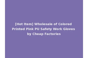 [Hot Item] Wholesale of Colored Printed Pink PU Safety Work Gloves by Cheap Factories