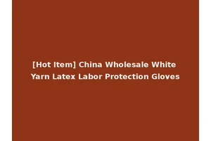 [Hot Item] China Wholesale White Yarn Latex Labor Protection Gloves
