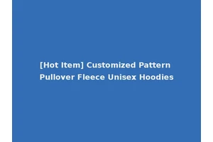 [Hot Item] Customized Pattern Pullover Fleece Unisex Hoodies