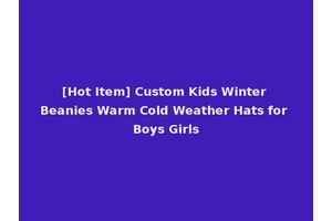 [Hot Item] Custom Kids Winter Beanies Warm Cold Weather Hats for Boys Girls