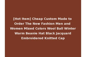 [Hot Item] Cheap Custom Made to Order The New Fashion Men and Women Mixed Colors Wool Ball Winter Warm Beanie Hat Black Jacquard Embroidered Knitted Cap