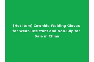 [Hot Item] Cowhide Welding Gloves for Wear-Resistant and Non-Slip for Sale in China