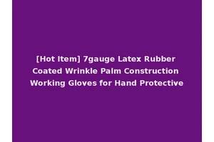 [Hot Item] 7gauge Latex Rubber Coated Wrinkle Palm Construction Working Gloves for Hand Protective