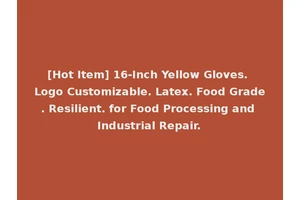 [Hot Item] 16-Inch Yellow Gloves. Logo Customizable. Latex. Food Grade. Resilient. for Food Processing and Industrial Repair.