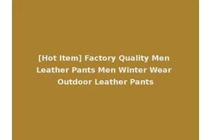 [Hot Item] Factory Quality Men Leather Pants Men Winter Wear Outdoor Leather Pants