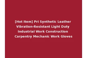 [Hot Item] Pri Synthetic Leather Vibration-Resistant Light Duty Industrial Work Construction Carpentry Mechanic Work Gloves