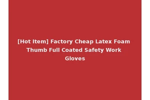 [Hot Item] Factory Cheap Latex Foam Thumb Full Coated Safety Work Gloves