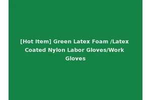 [Hot Item] Green Latex Foam /Latex Coated Nylon Labor Gloves/Work Gloves