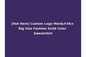 [Hot Item] Custom Logo Men's Big Size Fashion Solid Color Sweatshirt