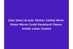 [Hot Item] Acrylic Winter Safety Work Glove Warm Could Resistant Fleece Inside Latex Coated