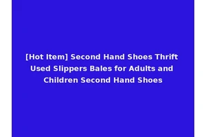 [Hot Item] Second Hand Shoes Thrift Used Slippers Bales for Adults and Children Second Hand Shoes