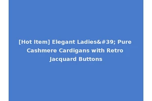 [Hot Item] Elegant Ladies' Pure Cashmere Cardigans with Retro Jacquard Buttons