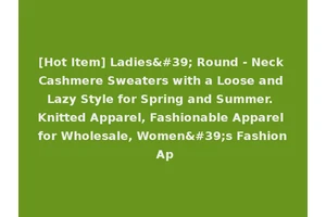 [Hot Item] Ladies' Round - Neck Cashmere Sweaters with a Loose and Lazy Style for Spring and Summer. Knitted Apparel, Fashionable Apparel for Wholesale, Women's Fashion Ap