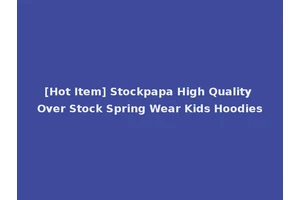 [Hot Item] Stockpapa High Quality Over Stock Spring Wear Kids Hoodies