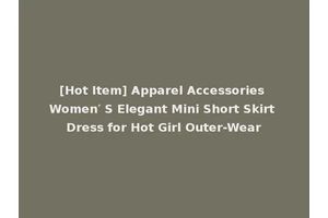 [Hot Item] Apparel Accessories Women′ S Elegant Mini Short Skirt Dress for Hot Girl Outer-Wear