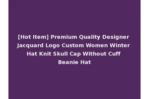 [Hot Item] Premium Quality Designer Jacquard Logo Custom Women Winter Hat Knit Skull Cap Without Cuff Beanie Hat