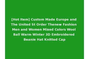 [Hot Item] Custom Made Europe and The United St Order Thenew Fashion Men and Women Mixed Colors Wool Ball Warm Winter 3D Embroidered Beanie Hat Knitted Cap