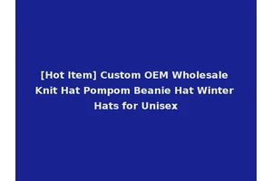 [Hot Item] Custom OEM Wholesale Knit Hat Pompom Beanie Hat Winter Hats for Unisex
