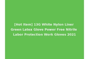 [Hot Item] 13G White Nylon Liner Green Latex Glove Power Free Nitrile Labor Protection Work Gloves 2021
