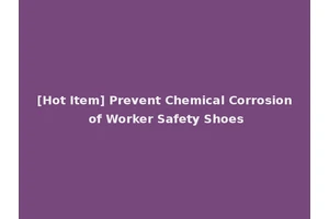 [Hot Item] Prevent Chemical Corrosion of Worker Safety Shoes