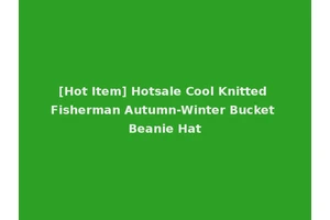 [Hot Item] Hotsale Cool Knitted Fisherman Autumn-Winter Bucket Beanie Hat