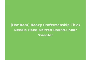 [Hot Item] Heavy Craftsmanship Thick Needle Hand Knitted Round-Collar Sweater