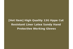 [Hot Item] High Quality 13G Hppe Cut Resistant Liner Latex Sandy Hand Protective Working Gloves