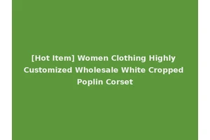[Hot Item] Women Clothing Highly Customized Wholesale White Cropped Poplin Corset