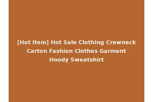 [Hot Item] Hot Sale Clothing Crewneck Carton Fashion Clothes Garment Hoody Sweatshirt