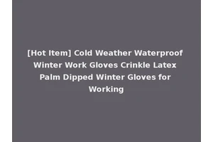 [Hot Item] Cold Weather Waterproof Winter Work Gloves Crinkle Latex Palm Dipped Winter Gloves for Working
