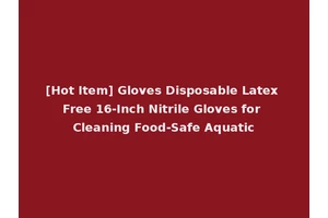 [Hot Item] Gloves Disposable Latex Free 16-Inch Nitrile Gloves for Cleaning Food-Safe Aquatic