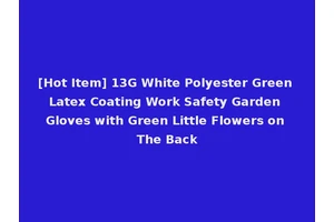 [Hot Item] 13G White Polyester Green Latex Coating Work Safety Garden Gloves with Green Little Flowers on The Back