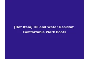 [Hot Item] Oil and Water Resistat Comfortable Work Boots