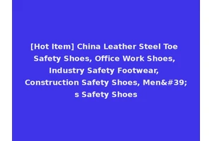 [Hot Item] China Leather Steel Toe Safety Shoes, Office Work Shoes, Industry Safety Footwear, Construction Safety Shoes, Men's Safety Shoes