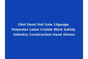 [Hot Item] Hot Sale 13gauge Polyester Latex Crinkle Work Safety Industry Construction Hand Gloves