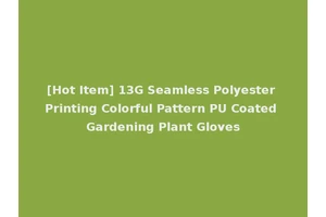 [Hot Item] 13G Seamless Polyester Printing Colorful Pattern PU Coated Gardening Plant Gloves