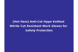 [Hot Item] Anti-Cut Hppe Knitted Nitrile Cut Resistant Work Gloves for Safety Protection
