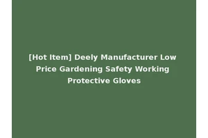 [Hot Item] Deely Manufacturer Low Price Gardening Safety Working Protective Gloves