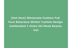 [Hot Item] Wholesale Fashion Full Face Balaclava Winter Custom Design Sublimated 1 Holes Ski Mask Beanie Hat