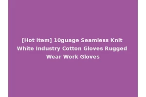 [Hot Item] 10guage Seamless Knit White Industry Cotton Gloves Rugged Wear Work Gloves