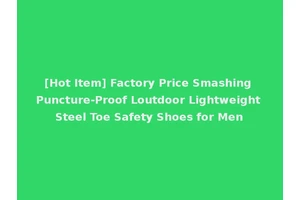 [Hot Item] Factory Price Smashing Puncture-Proof Loutdoor Lightweight Steel Toe Safety Shoes for Men