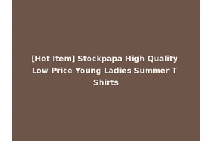 [Hot Item] Stockpapa High Quality Low Price Young Ladies Summer T Shirts