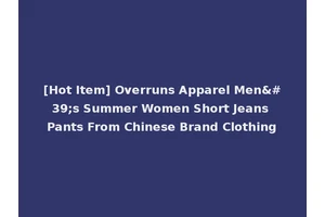 [Hot Item] Overruns Apparel Men's Summer Women Short Jeans Pants From Chinese Brand Clothing