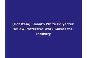 [Hot Item] Smooth White Polyester Yellow Protective Work Gloves for Industry