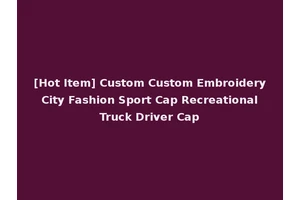 [Hot Item] Custom Custom Embroidery City Fashion Sport Cap Recreational Truck Driver Cap