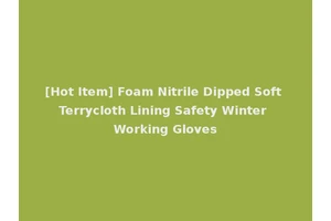 [Hot Item] Foam Nitrile Dipped Soft Terrycloth Lining Safety Winter Working Gloves