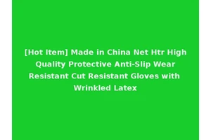 [Hot Item] Made in China Net Htr High Quality Protective Anti-Slip Wear Resistant Cut Resistant Gloves with Wrinkled Latex