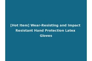 [Hot Item] Wear-Resisting and Impact Resistant Hand Protection Latex Gloves