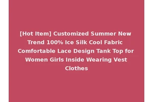 [Hot Item] Customized Summer New Trend 100% Ice Silk Cool Fabric Comfortable Lace Design Tank Top for Women Girls Inside Wearing Vest Clothes