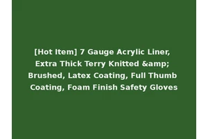 [Hot Item] 7 Gauge Acrylic Liner, Extra Thick Terry Knitted &amp; Brushed, Latex Coating, Full Thumb Coating, Foam Finish Safety Gloves